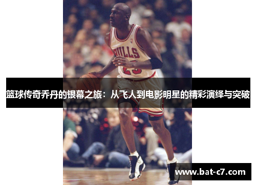 篮球传奇乔丹的银幕之旅：从飞人到电影明星的精彩演绎与突破
