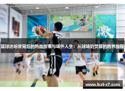 篮球迷明星背后的热血故事与场外人生：从球场到荧幕的跨界旅程