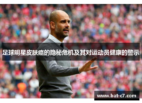 足球明星皮肤癌的隐秘危机及其对运动员健康的警示