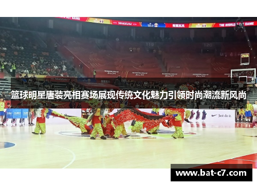 篮球明星唐装亮相赛场展现传统文化魅力引领时尚潮流新风尚