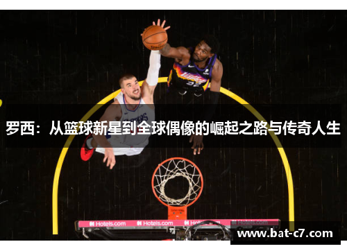 罗西：从篮球新星到全球偶像的崛起之路与传奇人生