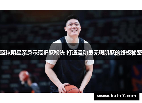 篮球明星亲身示范护肤秘诀 打造运动员无瑕肌肤的终极秘密