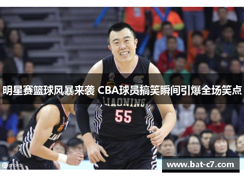 明星赛篮球风暴来袭 CBA球员搞笑瞬间引爆全场笑点